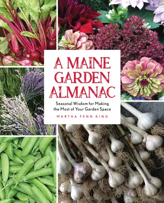 Záhradný almanach Maine: Sezónne múdrosti pre čo najlepšie využitie priestoru vašej záhrady - A Maine Garden Almanac: Seasonal Wisdom for Making the Most of Your Garden Space