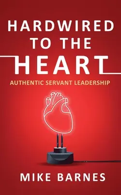 Hardwired to the Heart (Hardwired k srdcu): Autentické vedenie v službe - Hardwired to the Heart: Authentic Servant Leadership