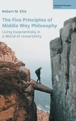 Päť princípov filozofie strednej cesty: Päť základných princípov strednej cesty: Zážitkový život vo svete neistoty - The Five Principles of Middle Way Philosophy: Living Experientially in a World of Uncertainty