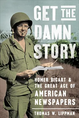 Get the Damn Story: Homer Bigart a veľký vek amerických novín - Get the Damn Story: Homer Bigart and the Great Age of American Newspapers