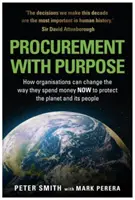 PROCUREMENT WITH CURPOSE - Ako môžu organizácie zmeniť spôsob, akým míňajú peniaze TERAZ, aby chránili planétu a jej obyvateľov - PROCUREMENT WITH PURPOSE - How organisations can change the way they spend money NOW to protect the planet and its people
