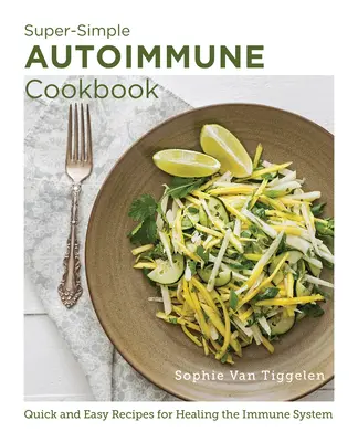 Superjednoduchá autoimunitná kuchárka: Rýchle a jednoduché recepty na ozdravenie imunitného systému - Super-Simple Autoimmune Cookbook: Quick and Easy Recipes for Healing the Immune System