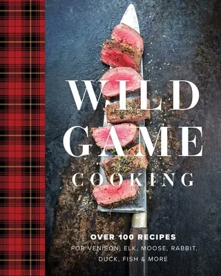 Varenie diviny: Viac ako 100 receptov na zverinu, losa, losiu zver, králika, kačicu, ryby a ďalšie jedlá - Wild Game Cooking: Over 100 Recipes for Venison, Elk, Moose, Rabbit, Duck, Fish and More