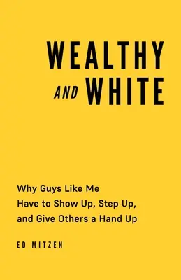 Bohatí a bieli: Prečo sa ľudia ako ja musia ukázať, pridať sa a podať druhým pomocnú ruku - Wealthy and White: Why Guys Like Me Have to Show Up, Step Up, and Give Others a Hand Up