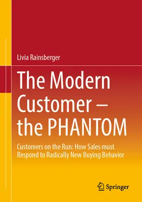 Moderný zákazník - Fantóm: Zákazníci na úteku: Ako musí predaj reagovať na radikálne nové nákupné správanie - The Modern Customer - The Phantom: Customers on the Run: How Sales Must Respond to Radically New Buying Behavior