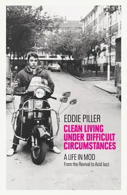 Čistý život v ťažkých podmienkach: Život v móde - od revivalu po acid jazz - Clean Living Under Difficult Circumstances: A Life in Mod - From the Revival to Acid Jazz