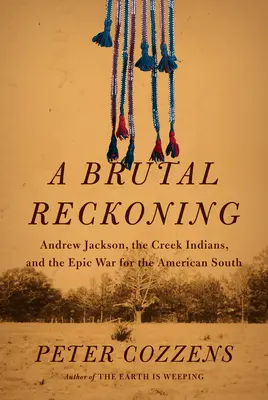 Brutálne zúčtovanie: Andrew Jackson, indiáni z Creekov a veľkolepá vojna o americký Juh - A Brutal Reckoning: Andrew Jackson, the Creek Indians, and the Epic War for the American South