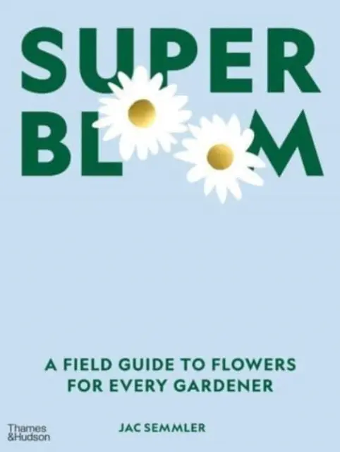 Super Bloom - Terénny sprievodca kvetmi pre každého záhradkára - Super Bloom - A Field Guide to Flowers for Every Gardener