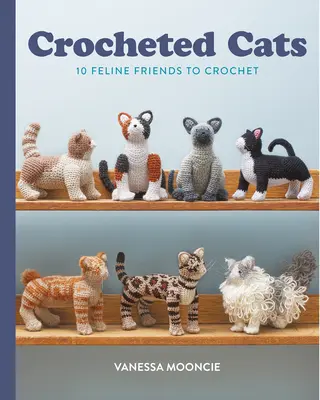 Háčkované mačky: 10 mačacích kamarátov na háčkovanie - Crocheted Cats: 10 Feline Friends to Crochet