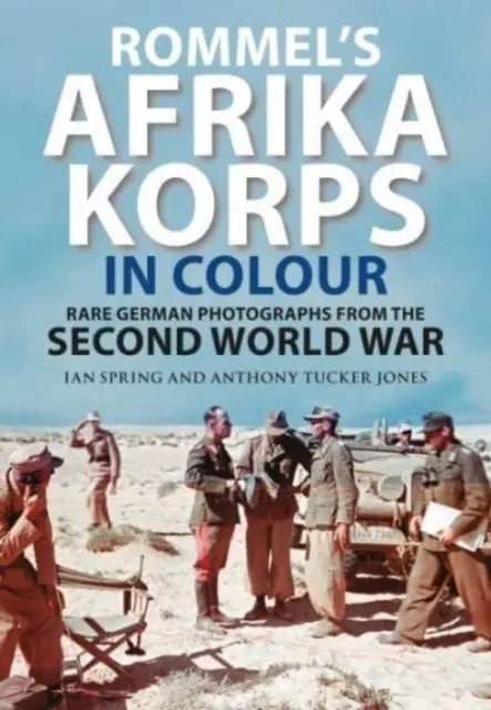 Rommelov Afrika Korps vo farbách: Vzácne nemecké fotografie z druhej svetovej vojny - Rommel's Afrika Korps in Colour: Rare German Photographs from World War II