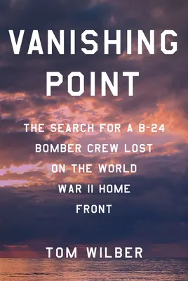 Bod zániku: Pátranie po posádke bombardéra B-24, ktorá sa stratila na domácom fronte druhej svetovej vojny - Vanishing Point: The Search for a B-24 Bomber Crew Lost on the World War II Home Front