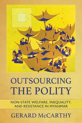 Outsourcing politiky: Neštátne sociálne zabezpečenie, nerovnosť a odpor v Mjanmarsku - Outsourcing the Polity: Non-State Welfare, Inequality, and Resistance in Myanmar