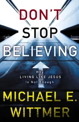 Neprestávajte veriť: Prečo nestačí žiť ako Ježiš? - Don't Stop Believing: Why Living Like Jesus Is Not Enough