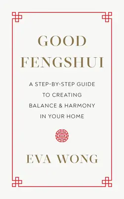 Dobré feng-šuej: Ako vytvoriť rovnováhu a harmóniu vo vašom domove: návod krok za krokom - Good Fengshui: A Step-By-Step Guide to Creating Balance and Harmony in Your Home