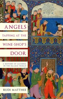 Anjeli klopú na dvere vinotéky: História alkoholu v islamskom svete - Angels Tapping at the Wine-Shop's Door: A History of Alcohol in the Islamic World