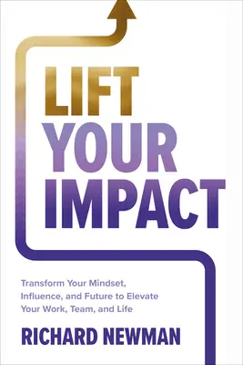 Pozdvihnite svoj vplyv: Premena vášho zmýšľania, vplyvu a budúcnosti, aby ste pozdvihli svoju prácu, tím a život - Lift Your Impact: Transform Your Mindset, Influence, and Future to Elevate Your Work, Team, and Life