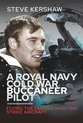 Bukanýrsky pilot kráľovského námorníctva počas studenej vojny: Lietanie na slávnom námornom údernom lietadle - A Royal Navy Cold War Buccaneer Pilot: Flying the Famous Maritime Strike Aircraft