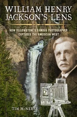 Objektív Williama Henryho Jacksona: Ako slávny fotograf Yellowstonu zachytil americký Západ - William Henry Jackson's Lens: How Yellowstone's Famous Photographer Captured the American West