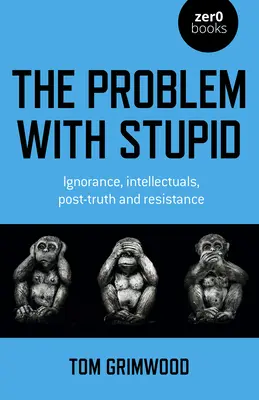 Problém s hlúposťou: Nevedomosť, intelektuáli, postpravda a odpor - The Problem with Stupid: Ignorance, Intellectuals, Post-Truth and Resistance