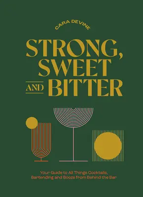 Silný, sladký a horký: Vydanie knihy: Váš sprievodca všetkými koktailmi, barmanstvom a alkoholom spoza baru - Strong, Sweet and Bitter: Your Guide to All Things Cocktails, Bartending and Booze from Behind the Bar