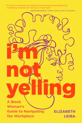 Nebudem kričať: Nehovorím, že som sa neozvala: Príručka černošky, ako sa orientovať na pracovisku - I'm Not Yelling: A Black Woman's Guide to Navigating the Workplace