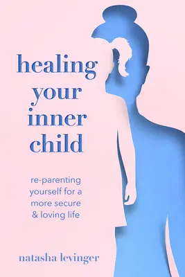 Uzdravenie vášho vnútorného dieťaťa: Vydajte sa na cestu k bezpečnejšiemu a láskyplnejšiemu životu. - Healing Your Inner Child: Re-Parenting Yourself for a More Secure & Loving Life