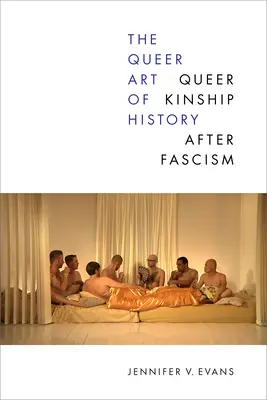 The Queer Art of History (Queer umenie histórie): Queer Kinship After Fascism - The Queer Art of History: Queer Kinship After Fascism