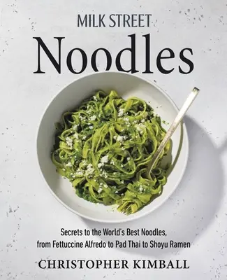 Milk Street Noodles (Nudle z mliečnej ulice): Od Fettuccine Alfredo cez Pad Thai až po Miso Ramen: Tajomstvá najlepších rezancov na svete - Milk Street Noodles: Secrets to the World's Best Noodles, from Fettuccine Alfredo to Pad Thai to Miso Ramen