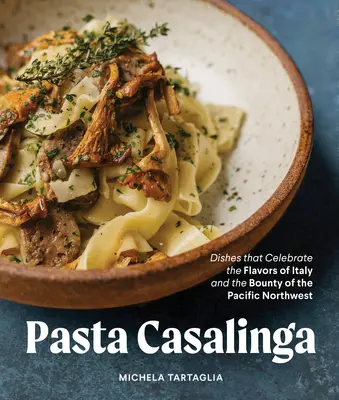 Cestoviny pre všetky ročné obdobia: Jedlá na oslavu chutí Talianska a bohatstva severozápadného Pacifiku - Pasta for All Seasons: Dishes That Celebrate the Flavors of Italy and the Bounty of the Pacific Northwest