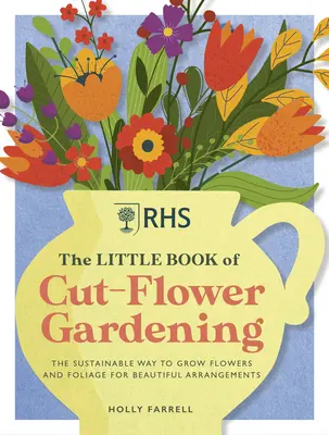 Malá kniha o záhradníctve rezaných kvetov: Ako pestovať kvety a zeleň trvalo udržateľným spôsobom pre krásne aranžmány - Rhs the Little Book of Cut-Flower Gardening: How to Grow Flowers and Foliage Sustainably for Beautiful Arrangements