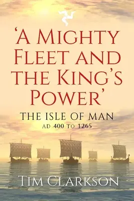 Mocná flotila a kráľovská moc: ostrov Man, ad 400 až 1265 - A Mighty Fleet and the King's Power: The Isle of Man, Ad 400 to 1265