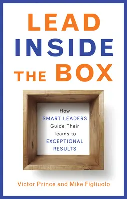 Olovo vnútri škatule: Ako inteligentní lídri vedú svoje tímy k výnimočným výsledkom - Lead Inside the Box: How Smart Leaders Guide Their Teams to Exceptional Results