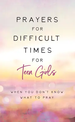 Modlitby pre ťažké časy pre dospievajúce dievčatá: Keď nevieš, za čo sa modliť - Prayers for Difficult Times for Teen Girls: When You Don't Know What to Pray