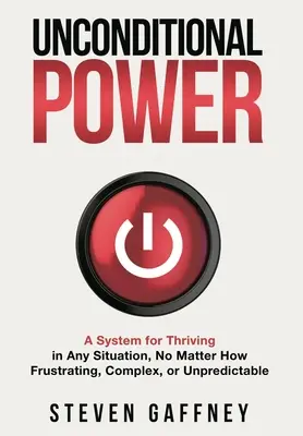 Bezpodmienečná moc: Metóda, ako prosperovať v každej situácii, bez ohľadu na to, ako je frustrujúca, zložitá alebo nepredvídateľná - Unconditional Power: A Method for Thriving in Any Situation, No Matter How Frustrating, Complex, or Unpredictable