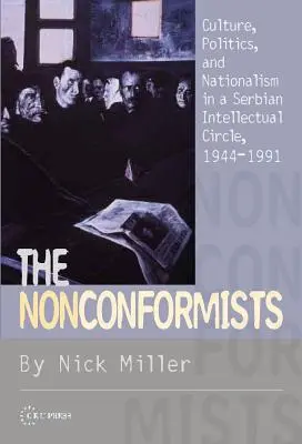 Nonkonformisti: Kultúra, politika a nacionalizmus v srbskom intelektuálnom kruhu v rokoch 1944 - 1991 - The Nonconformists: Culture, Politics, and Nationalism in a Serbian Intellectual Circle, 1944-1991