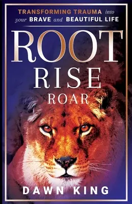 Root, Rise, Roar (Zakoreniť sa, povstať, zúriť): Vydanie knihy: Transformácia traumy do vášho odvážneho a krásneho života - Root, Rise, Roar: Transforming Trauma into Your Brave and Beautiful Life