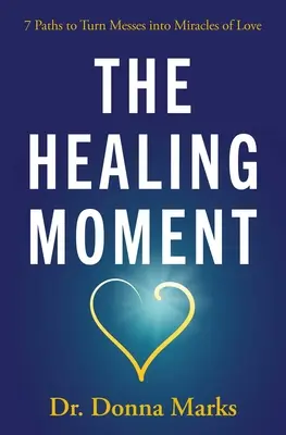 The Healing Moment (Uzdravujúci moment): 7 ciest, ako premeniť neporiadok na zázrak lásky - The Healing Moment: 7 Paths to Turn Messes Into Miracles of Love