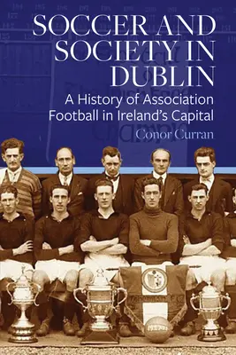 Futbal a spoločnosť v Dubline: História futbalovej asociácie v hlavnom meste Írska - Soccer and Society in Dublin: A History of Association Football in Ireland's Capital