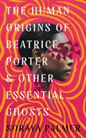 Ľudský pôvod Beatrice Porterovej a iné zásadné prízraky - Human Origins of Beatrice Porter and Other Essential Ghosts