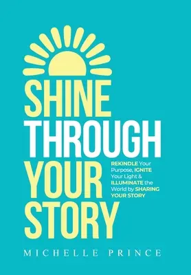 Zažiarte svojím príbehom: Znovu oživte svoj účel, rozžiarte svoje svetlo a osvetľujte svet zdieľaním svojho príbehu - Shine Through Your Story: REKINDLE Your Purpose, IGNITE Your Light & ILLUMINATE the World by Sharing Your Story