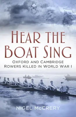 Počuť spev lode: Veslári z Oxfordu a Cambridgea, ktorí zahynuli v prvej svetovej vojne - Hear the Boat Sing: Oxford and Cambridge Rowers Killed in World War I