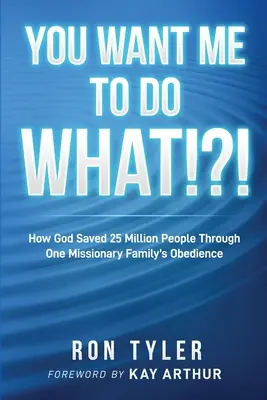 Čo chcete, aby som urobil!?! Ako Boh zachránil 25 miliónov ľudí vďaka poslušnosti jednej misionárskej rodiny - You Want Me to Do What!?!: How God Saved 25 Million People Through One Missionary Family's Obedience