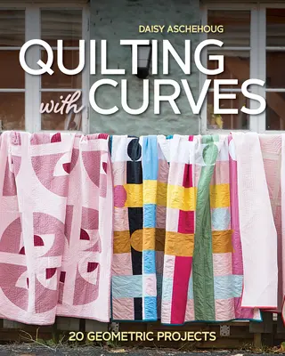 Quilting with Curves: 20 geometrických projektov - Quilting with Curves: 20 Geometric Projects