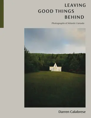 Zanechať dobré veci za sebou: Fotografie Atlantickej Kanady - Leaving Good Things Behind: Photographs of Atlantic Canada