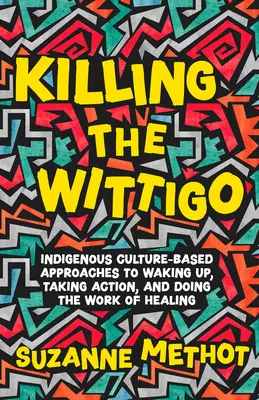 Zabíjanie Wittiga: Prístupy založené na domorodej kultúre, ako sa prebudiť, konať a liečiť - Killing the Wittigo: Indigenous Culture-Based Approaches to Waking Up, Taking Action, and Doing the Work of Healing