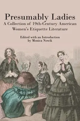 Pravdepodobne dámy: Zbierka literatúry o etikete amerických žien 19. storočia - Presumably Ladies: A Collection of 19th-Century American Women's Etiquette Literature