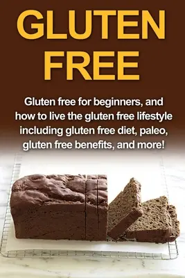 Bezlepková diéta: Bezlepková diéta pre začiatočníkov a ako žiť bezlepkovým životným štýlom vrátane bezlepkovej diéty, paleo, bezlepkovej diéty - Gluten Free: Gluten free for beginners, and how to live the gluten free lifestyle including gluten free diet, paleo, gluten free be