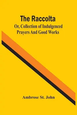 Raccolta; alebo zbierka odpustkových modlitieb a dobrých skutkov - The Raccolta; Or, Collection Of Indulgenced Prayers And Good Works