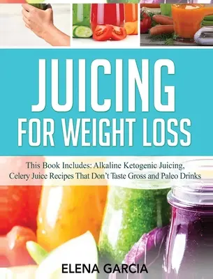 Odšťavovanie na chudnutie: Táto kniha obsahuje: Obsahuje: Alkalické ketogénne odšťavovanie, Recepty na zelerové šťavy, ktoré nechutia nechutne a Paleo nápoje - Juicing for Weight Loss: This Book Includes: Alkaline Ketogenic Juicing, Celery Juice Recipes That Don't Taste Gross and Paleo Drinks