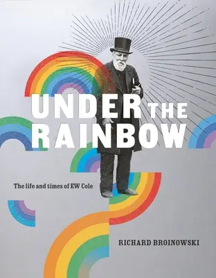 Pod dúhou: Colea: Život a doba E. W. Colea - Under the Rainbow: The Life and Times of E.W. Cole